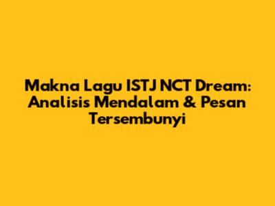 Makna Lagu ISTJ NCT Dream: Analisis Mendalam & Pesan Tersembunyi