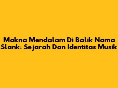 Makna Mendalam Di Balik Nama Slank: Sejarah Dan Identitas Musik