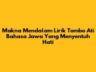 Makna Mendalam Lirik Tombo Ati Bahasa Jawa Yang Menyentuh Hati