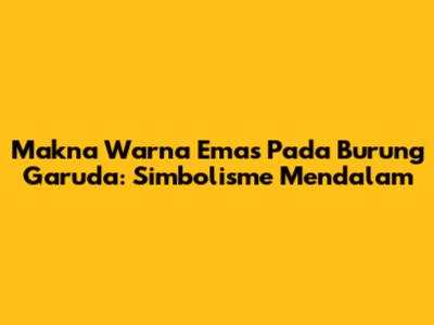Makna Warna Emas Pada Burung Garuda: Simbolisme Mendalam
