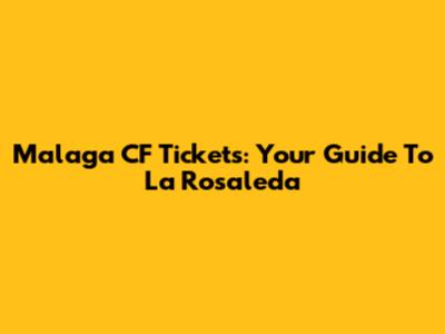 Malaga CF Tickets: Your Guide To La Rosaleda