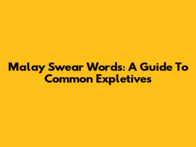Malay Swear Words: A Guide To Common Expletives