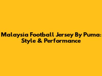 Malaysia Football Jersey By Puma: Style & Performance