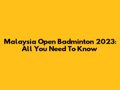 Malaysia Open Badminton 2023: All You Need To Know