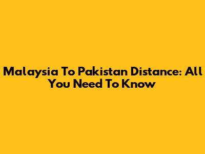 Malaysia To Pakistan Distance: All You Need To Know