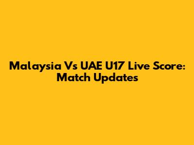 Malaysia Vs UAE U17 Live Score: Match Updates