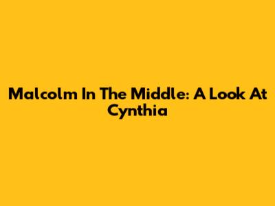Malcolm In The Middle: A Look At Cynthia