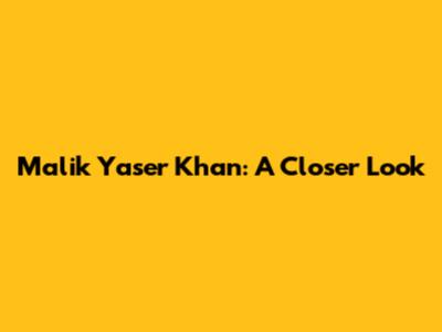 Malik Yaser Khan: A Closer Look