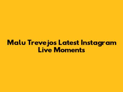 Malu Trevejo's Latest Instagram Live Moments