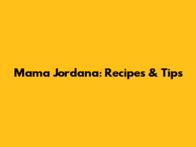 Mama Jordana: Recipes & Tips