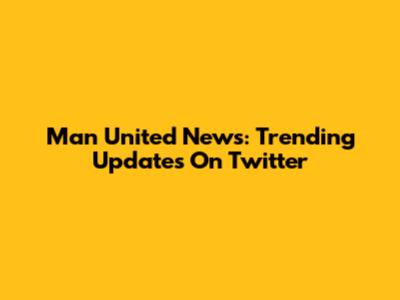 Man United News: Trending Updates On Twitter