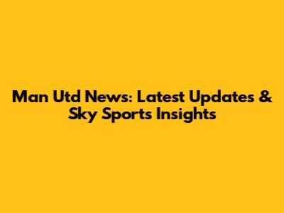 Man Utd News: Latest Updates & Sky Sports Insights