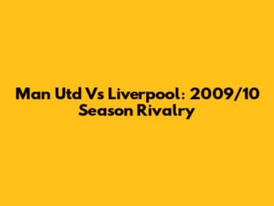 Man Utd Vs Liverpool: 2009/10 Season Rivalry