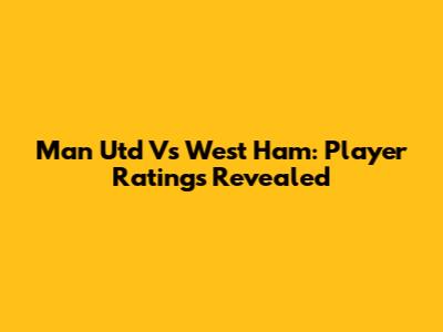 Man Utd Vs West Ham: Player Ratings Revealed
