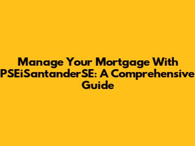 Manage Your Mortgage With PSEiSantanderSE: A Comprehensive Guide