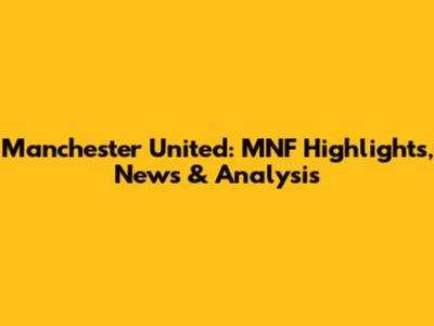 Manchester United: MNF Highlights, News & Analysis