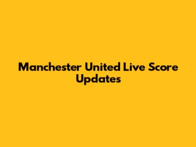 Manchester United Live Score Updates