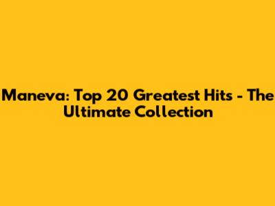 Maneva: Top 20 Greatest Hits - The Ultimate Collection