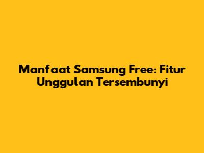 Manfaat Samsung Free: Fitur Unggulan Tersembunyi