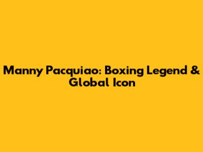 Manny Pacquiao: Boxing Legend & Global Icon