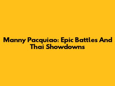 Manny Pacquiao: Epic Battles And Thai Showdowns