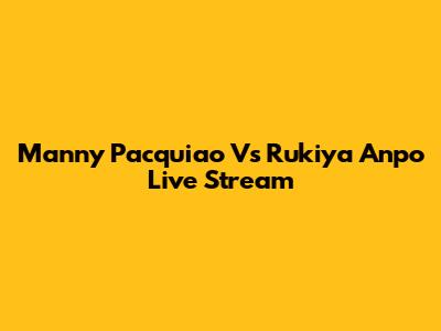 Manny Pacquiao Vs Rukiya Anpo Live Stream