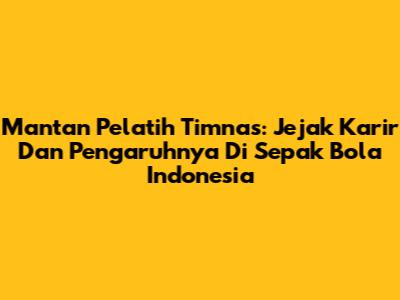 Mantan Pelatih Timnas: Jejak Karir Dan Pengaruhnya Di Sepak Bola Indonesia