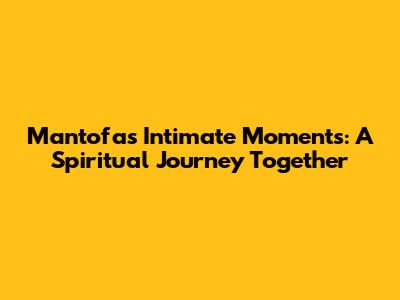 Mantofa's Intimate Moments: A Spiritual Journey Together