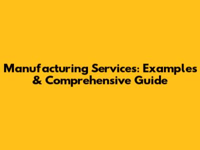 Manufacturing Services: Examples & Comprehensive Guide