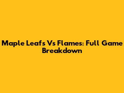 Maple Leafs Vs Flames: Full Game Breakdown