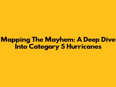 Mapping The Mayhem: A Deep Dive Into Category 5 Hurricanes