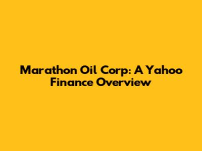 Marathon Oil Corp: A Yahoo Finance Overview