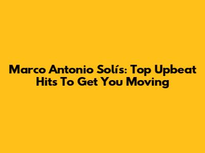 Marco Antonio Solís: Top Upbeat Hits To Get You Moving