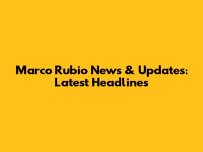 Marco Rubio News & Updates: Latest Headlines