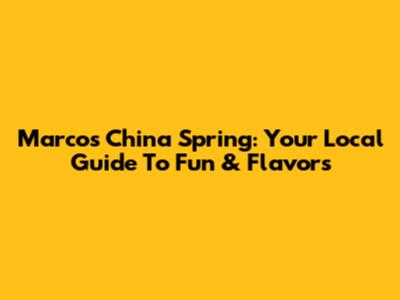 Marcos China Spring: Your Local Guide To Fun & Flavors