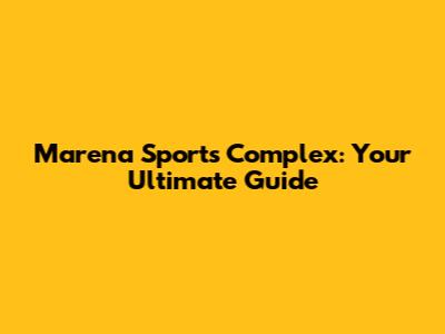 Marena Sports Complex: Your Ultimate Guide