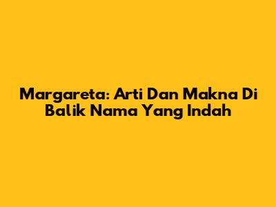 Margareta: Arti Dan Makna Di Balik Nama Yang Indah