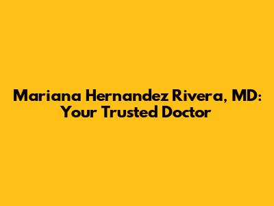 Mariana Hernandez Rivera, MD: Your Trusted Doctor