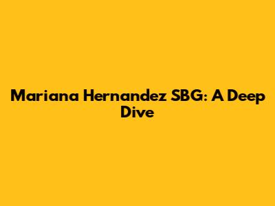 Mariana Hernandez SBG: A Deep Dive