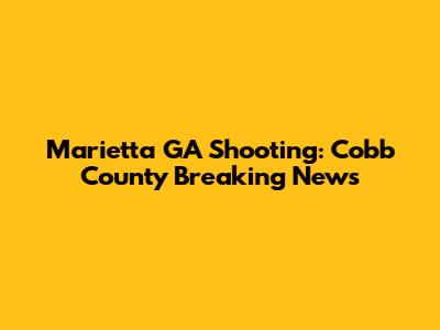Marietta GA Shooting: Cobb County Breaking News