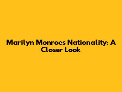 Marilyn Monroe's Nationality: A Closer Look