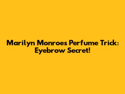 Marilyn Monroe's Perfume Trick: Eyebrow Secret!