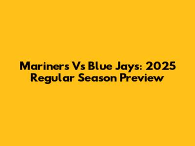 Mariners Vs Blue Jays: 2025 Regular Season Preview