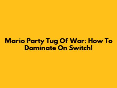 Mario Party Tug Of War: How To Dominate On Switch!