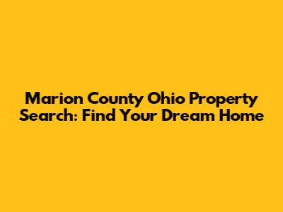 Marion County Ohio Property Search: Find Your Dream Home
