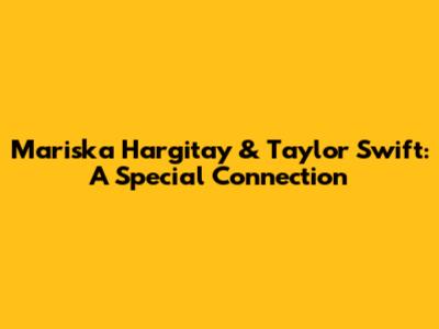 Mariska Hargitay & Taylor Swift: A Special Connection