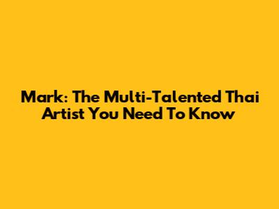Mark: The Multi-Talented Thai Artist You Need To Know