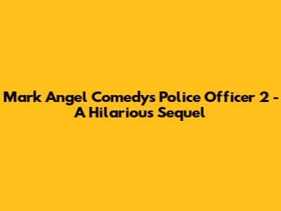 Mark Angel Comedy's "Police Officer 2" - A Hilarious Sequel