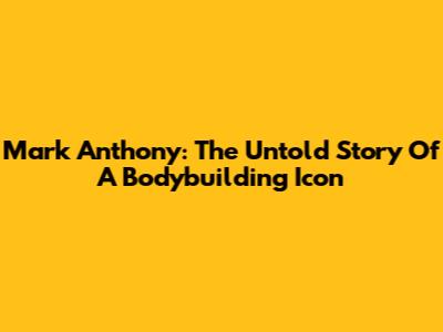 Mark Anthony: The Untold Story Of A Bodybuilding Icon