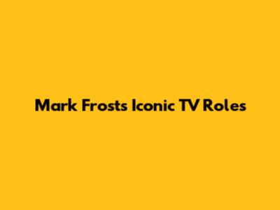 Mark Frost's Iconic TV Roles